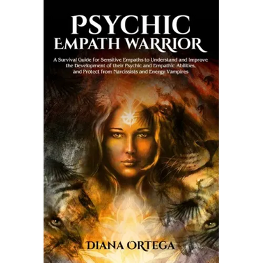 Psychic Empath Warrior: A Survival Guide for Sensitive Empaths to Understand and Improve the Development of their Psychic and Empathic Abiliti