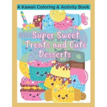 Super Sweet Treats and Cute Desserts A Kawaii Coloring and Activity Book: Coloring, Drawing, Word Search, Dot to Dot Activities - fun for all ages!