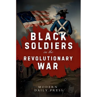 Black Soldiers in the Revolutionary War: The Untold Story of Black Patriots Who Fought for American Freedom
