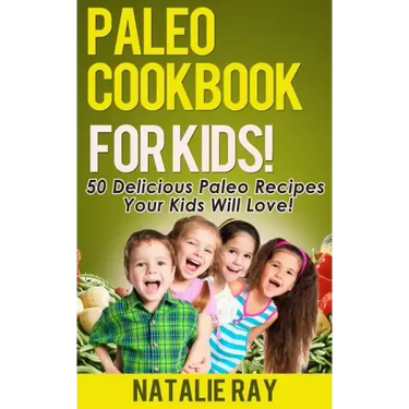 Paleo Cookbook for Kids: 50 Delicious Paleo Recipes for Kids That They Will Love!