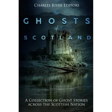 The Ghosts of Scotland: A Collection of Ghost Stories across the Scottish Nation