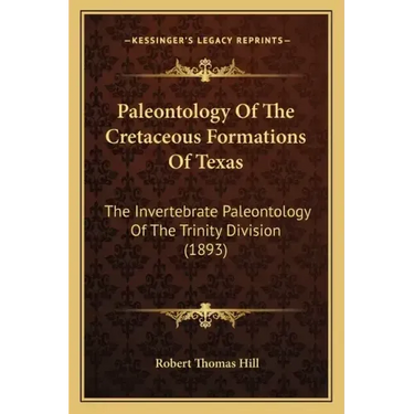 Paleontology Of The Cretaceous Formations Of Texas: The Invertebrate Paleontology Of The Trinity Division (1893)