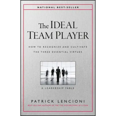 The Ideal Team Player: How to Recognize and Cultivate the Three Essential Virtues