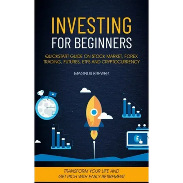 Investing For Beginners: Quickstart Guide On Stock Market, Forex Trading, Futures, Etfs And Cryptocurrency (Transform Your Life And Get Rich Wi
