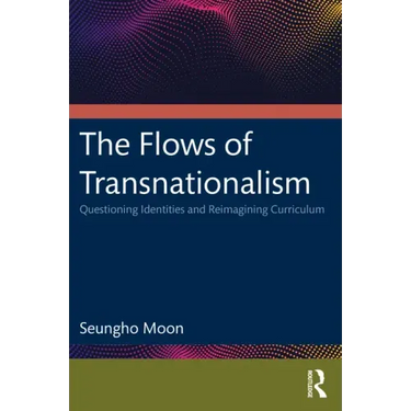 The Flows of Transnationalism: Questioning Identities and Reimagining Curriculum