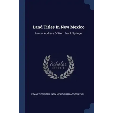 Land Titles In New Mexico: Annual Address Of Hon. Frank Springer
