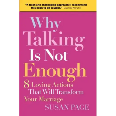 Why Talking Is Not Enough: Eight Loving Actions That Will Transform Your Marriage