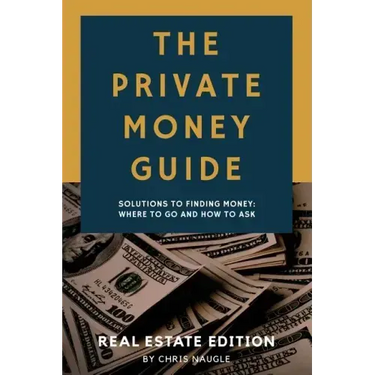 The Private Money Guide: Real Estate Edition: Solutions to Finding Money. Where to Go & How to Ask.