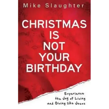 Christmas Is Not Your Birthday: Experience the Joy of Living and Giving Like Jesus