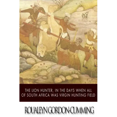 The Lion Hunter, in the Days when All of South Africa Was Virgin Hunting Field