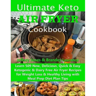 Ultimate Keto Air Fryer Cookbook: Learn 509 New, Delicious, Quick & Easy Ketogenic & Dairy Free Air Fryer Recipes for Weight Loss & Healthy Living wit