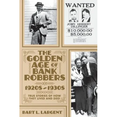 The Golden Age of Bank Robbers 1920s 1930s: True Stories of How They Lived and Died