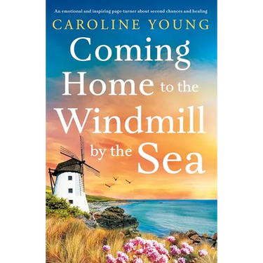 Coming Home to the Windmill by the Sea: An Utterly Emotional and Inspiring Tale of Old Secrets and New Beginnings