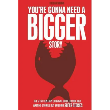 You're Gonna Need a Bigger Story: The 21st Century Survival Guide To Not Just Telling Stories, But Building Super Stories