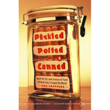 Pickled, Potted, and Canned: How the Art and Science of Food Preserving Changed the World