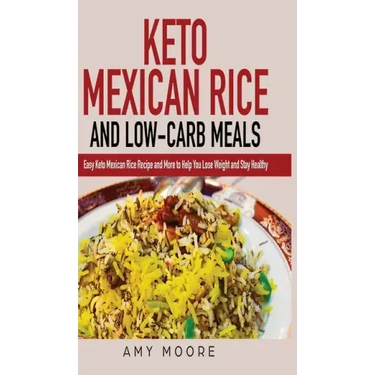 Keto Mexican Rice and Low-Carb Meals: Easy Keto Mexican Rice Recipe and More to Help You Lose Weight and Stay Healthy