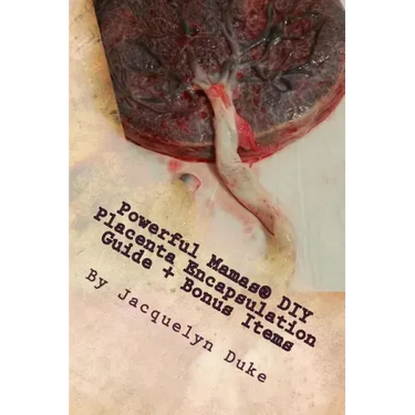 Powerful Mamas DIY Placenta Encapsulation Guide + Bonus Items: A How-To Guide for the Raw, TCM or Basic-Heated Methods of Preparation