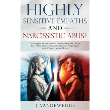 Highly Sensitive Empaths and Narcissistic Abuse: The Complete Survival Guide to Understanding Your Gift, the Toxic Relationship to Narcissists and Ene