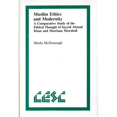 Muslim Ethics and Modernity: A Comparative Study of the Ethical Thought of Sayyid Ahmad Khan and Mawlana Mawdudi