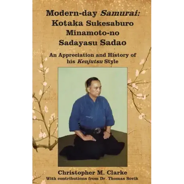 Modern-day Samurai: Kotaka Sukesaburo Minamoto-no Sadayasu Sadao - An Appreciation and History of his Kenjutsu Style.