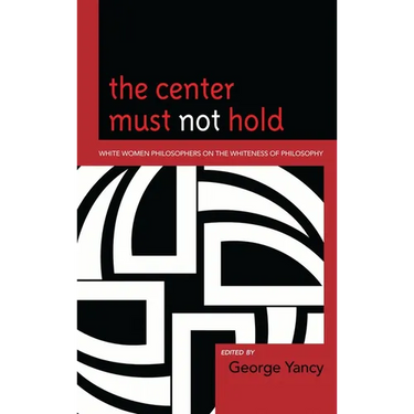 Center Must Not Hold: White Women Philosophers on the Whiteness of Philosophy