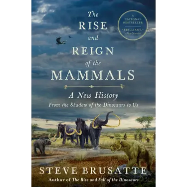 The Rise and Reign of the Mammals: A New History, from the Shadow of the Dinosaurs to Us