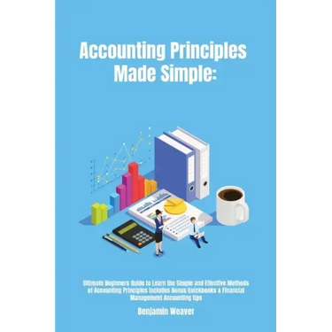 Accounting Principles Made Simple: Ultimate Beginners Guide to Learn the Simple and Effective Methods of Accounting Principles includes Bonus Quickboo