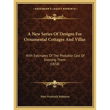 A New Series Of Designs For Ornamental Cottages And Villas: With Estimates Of The Probable Cost Of Erecting Them (1838)