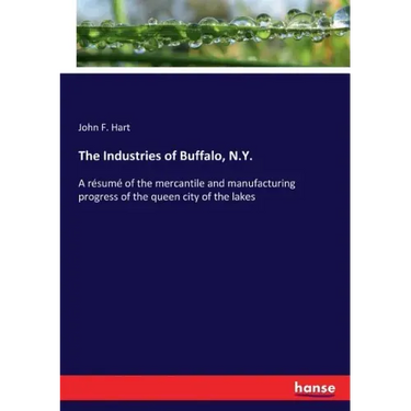 The Industries of Buffalo, N.Y.: A résumé of the mercantile and manufacturing progress of the queen city of the lakes