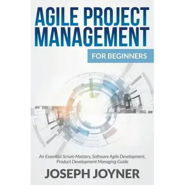 Agile Project Management For Beginners: An Essential Scrum Mastery, Software Agile Development, Product Development Managing Guide