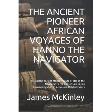 The Ancient Pioneer African Voyages of Hanno the Navigator: The Historic Ancient African Voyage of Hanno the Navigator to the Gulf of Guinea, His Circ