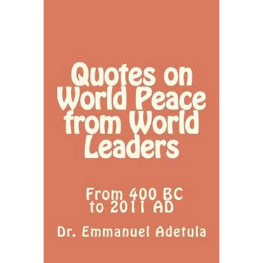 Quotes on World Peace from World Leaders: 400 BC to 2011 AD