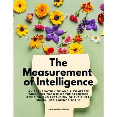 The Measurement of Intelligence - An Explanation of and a Complete Guide for the Use of the Stanford Revision and Extension of the Binet-Simon Intelli
