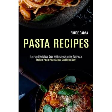 Pasta Recipes: Explore Pasta Pesto Sauce Cookbook Now! (Easy and Delicious Over 100 Recipes Cuisine for Pasta)