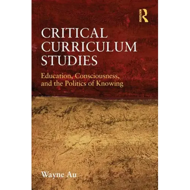 Critical Curriculum Studies: Education, Consciousness, and the Politics of Knowing