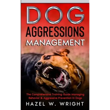 Dog Aggression Management: The Comprehensive Training Guide Managing Behavior & Aggressive Prevention In Dogs