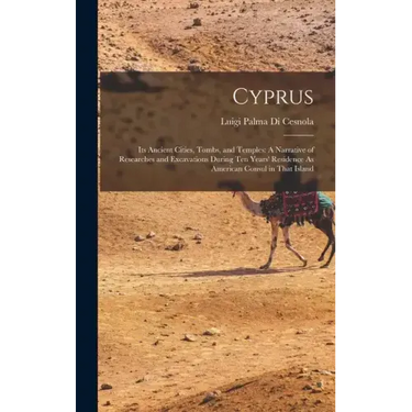 Cyprus: Its Ancient Cities, Tombs, and Temples: A Narrative of Researches and Excavations During Ten Years' Residence As American Consul in That Islan