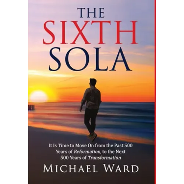 The Sixth Sola: It is time to move on from the past 500 years of Reformation to the next 500 years of Transformation