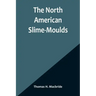 The North American Slime-Moulds; A Descriptive List of All Species of Myxomycetes Hitherto Reported from the Continent of North America, with Notes on