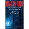 Break The Habit: A Laymans Guide to Curing Phobias Using NLP & Hypnosis