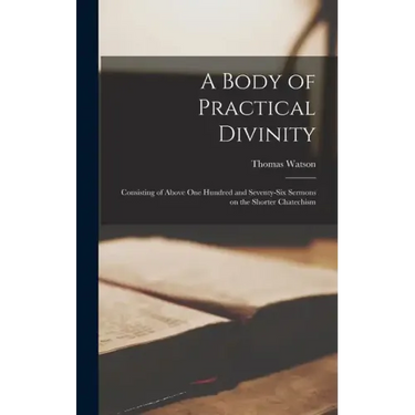 A Body of Practical Divinity; Consisting of Above One Hundred and Seventy-six Sermons on the Shorter Chatechism