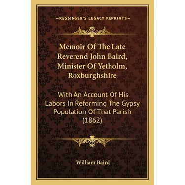 Memoir Of The Late Reverend John Baird, Minister Of Yetholm, Roxburghshire: With An Account Of His Labors In Reforming The Gypsy Population Of That Pa