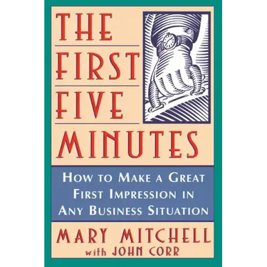The First Five Minutes: How to Make a Great First Impression in Any Business Situation