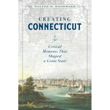 Creating Connecticut: Critical Moments That Shaped a Great State