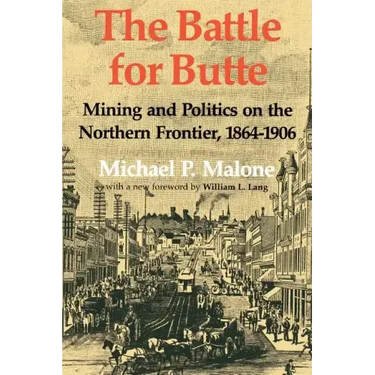 The Battle for Butte: Mining and Politics on the Northern Frontier, 1864-1906