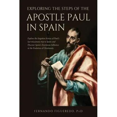 Exploring the Steps of the Apostle Paul in Spain: Explore the forgotten history of Paul's last missionary trip to Spain and Discover Spain's Enormous