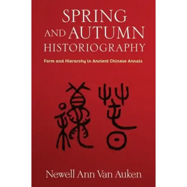 Spring and Autumn Historiography: Form and Hierarchy in Ancient Chinese Annals