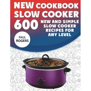 The New Slow Cooker Cookbook: 600 New and Simple Slow Cooker Recipes for Any Level