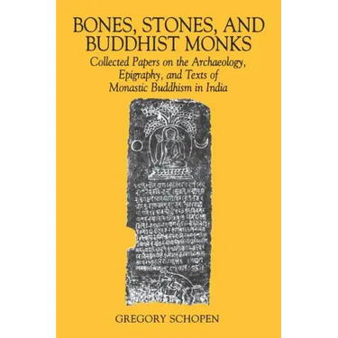 Bones, Stones, and Buddhist Monks: Collected Papers on the Archaeology, Epigraphy, and Texts of Monastic Buddhism in India