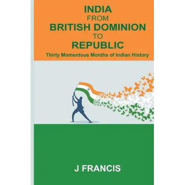 India From British Dominion To Republic: Thirty Momentous Months of Indian History